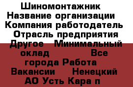 Шиномонтажник › Название организации ­ Компания-работодатель › Отрасль предприятия ­ Другое › Минимальный оклад ­ 20 000 - Все города Работа » Вакансии   . Ненецкий АО,Усть-Кара п.